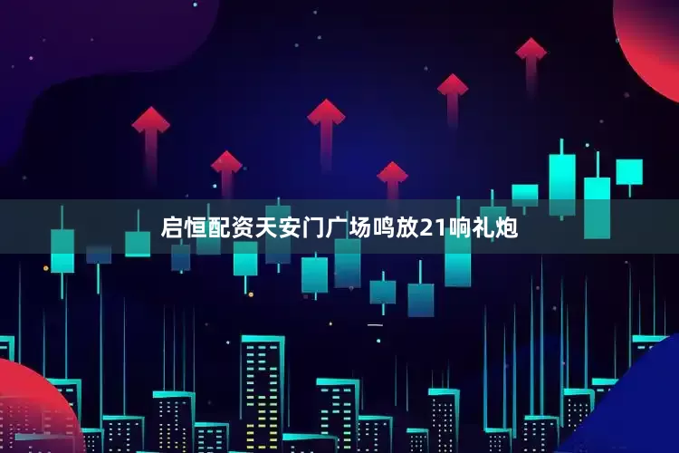 启恒配资天安门广场鸣放21响礼炮
