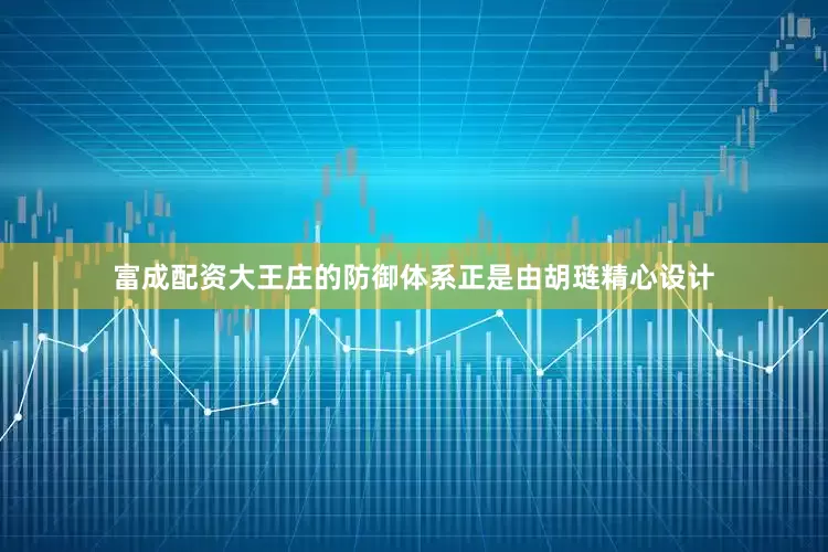 富成配资大王庄的防御体系正是由胡琏精心设计