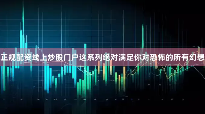 正规配资线上炒股门户这系列绝对满足你对恐怖的所有幻想