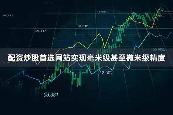 配资炒股首选网站实现毫米级甚至微米级精度
