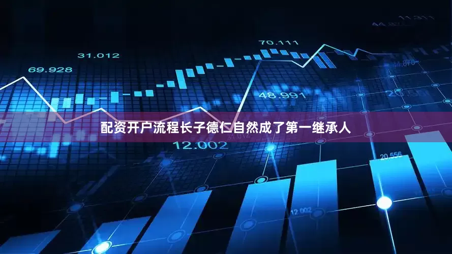 配资开户流程长子德仁自然成了第一继承人