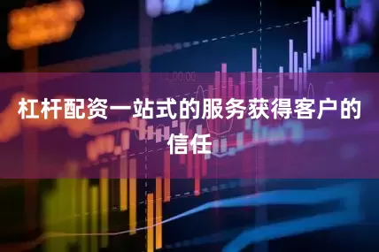 杠杆配资一站式的服务获得客户的信任