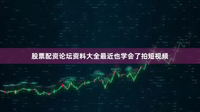 股票配资论坛资料大全最近也学会了拍短视频