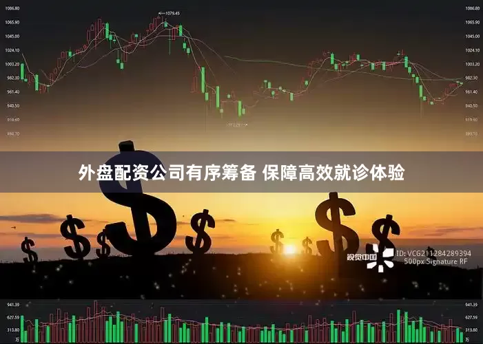 外盘配资公司有序筹备 保障高效就诊体验