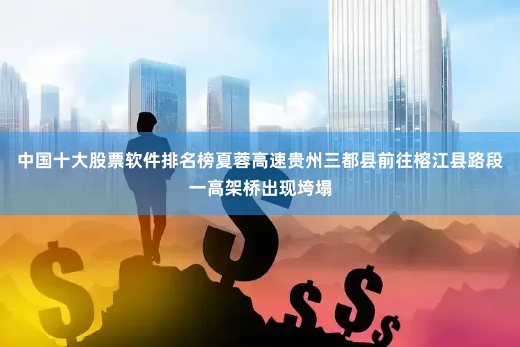 中国十大股票软件排名榜夏蓉高速贵州三都县前往榕江县路段一高架桥出现垮塌