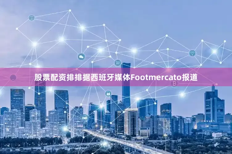 股票配资排排据西班牙媒体Footmercato报道
