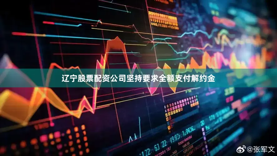 辽宁股票配资公司坚持要求全额支付解约金