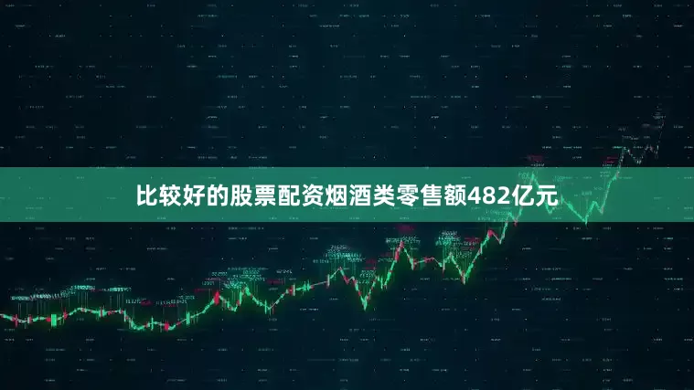 比较好的股票配资烟酒类零售额482亿元