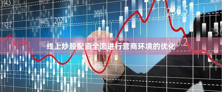 线上炒股配资全面进行营商环境的优化