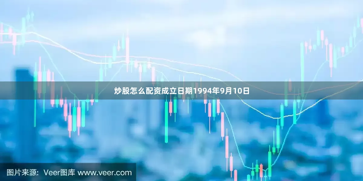 炒股怎么配资成立日期1994年9月10日