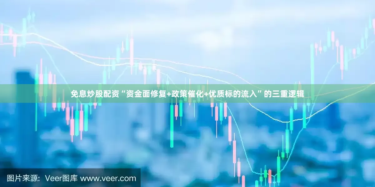 免息炒股配资“资金面修复+政策催化+优质标的流入”的三重逻辑
