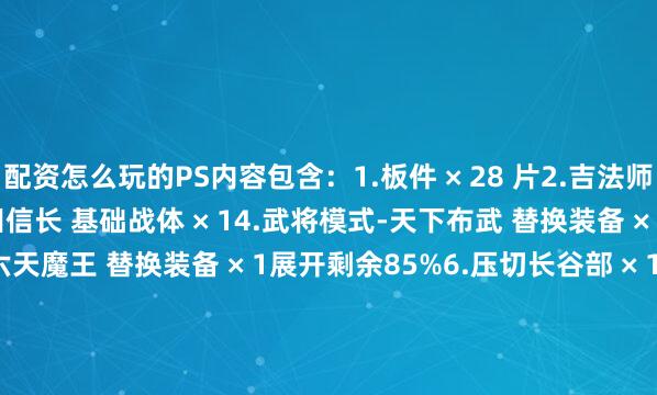 配资怎么玩的PS内容包含：1.板件 × 28 片2.吉法师素体 × 13.武士型态-织田信长 基础战体 × 14.武将模式-天下布武 替换装备 × 15.神将模式-第六天魔王 替换装备 × 1展开剩余85%6.压切长谷部 × 17.正宗 × 18.菊一文字 × 19.宗三左文字 × 110.津田远江长光 × 111.刨切长光 × 112.南蛮火神枪 × 213.木瓜纹推进器 × 114.地台 ×