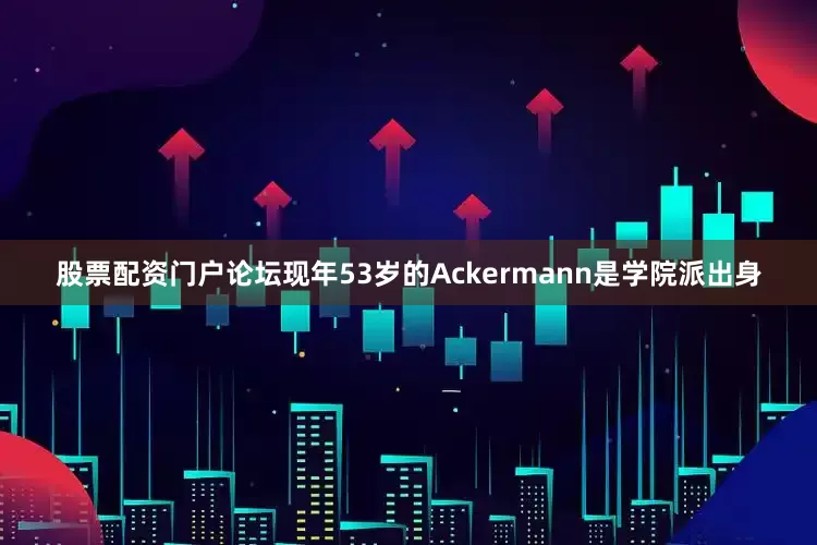 股票配资门户论坛现年53岁的Ackermann是学院派出身