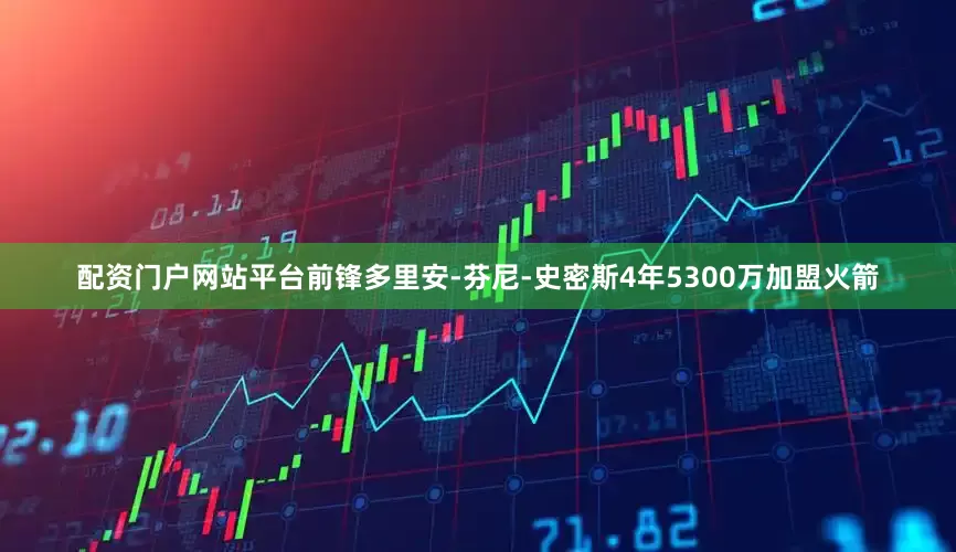 配资门户网站平台前锋多里安-芬尼-史密斯4年5300万加盟火箭