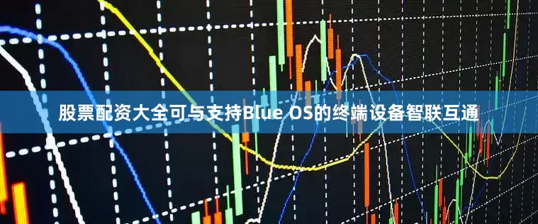 股票配资大全可与支持Blue OS的终端设备智联互通