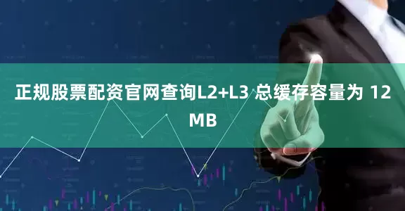 正规股票配资官网查询L2+L3 总缓存容量为 12MB