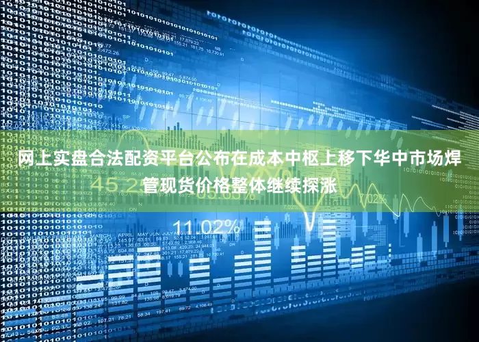 网上实盘合法配资平台公布在成本中枢上移下华中市场焊管现货价格整体继续探涨