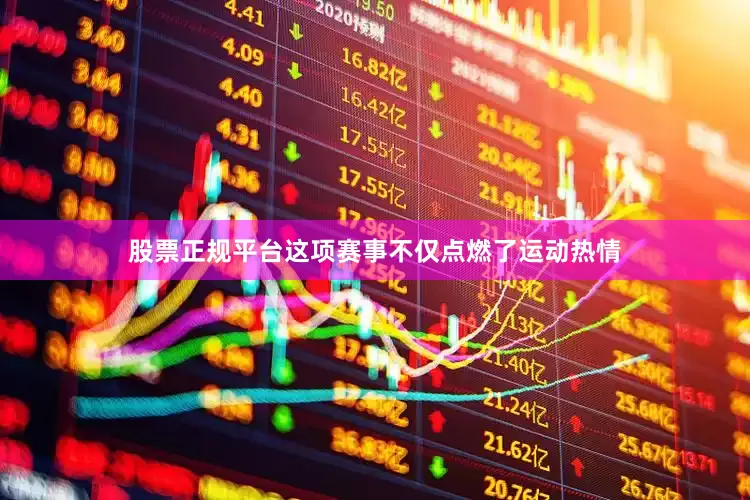 股票正规平台这项赛事不仅点燃了运动热情