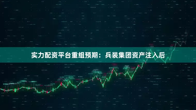 实力配资平台重组预期：兵装集团资产注入后