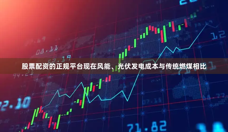 股票配资的正规平台现在风能、光伏发电成本与传统燃煤相比