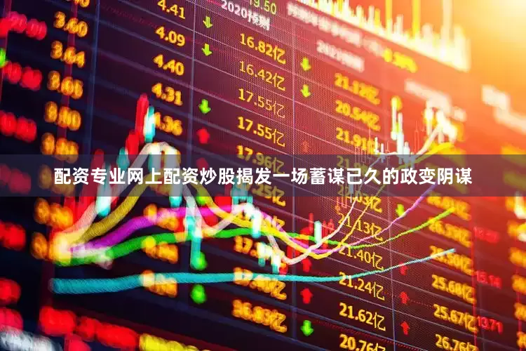 配资专业网上配资炒股揭发一场蓄谋已久的政变阴谋