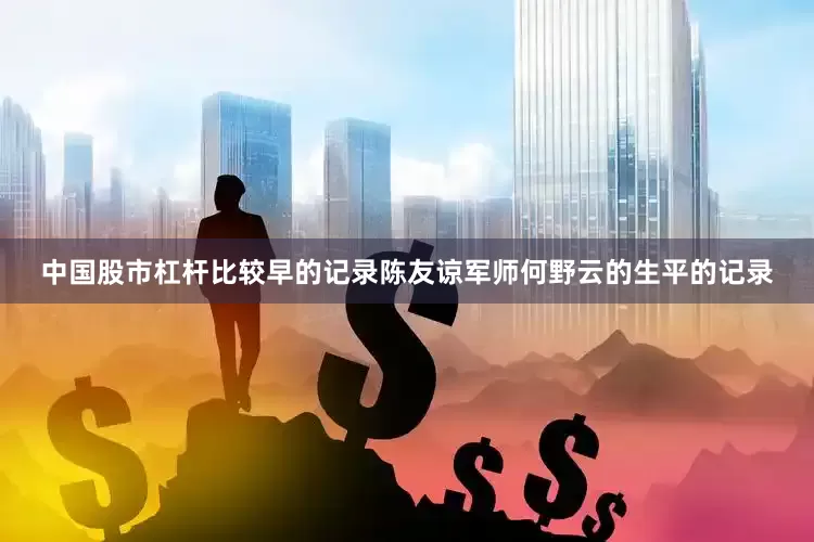 中国股市杠杆比较早的记录陈友谅军师何野云的生平的记录