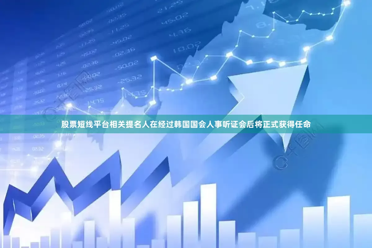 股票短线平台相关提名人在经过韩国国会人事听证会后将正式获得任命