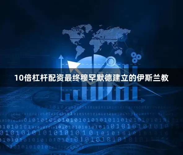 10倍杠杆配资最终穆罕默德建立的伊斯兰教