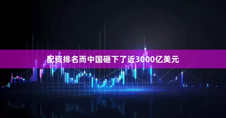 配资排名而中国砸下了近3000亿美元