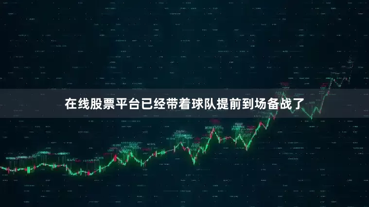 在线股票平台已经带着球队提前到场备战了