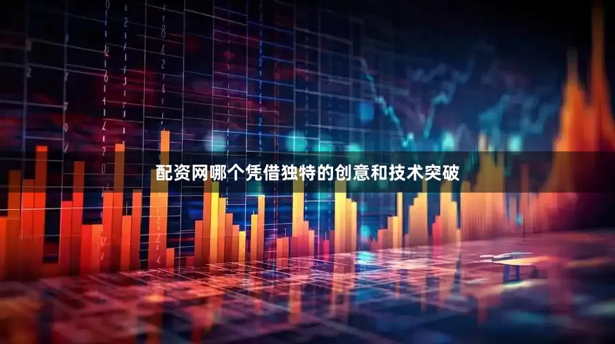 配资网哪个凭借独特的创意和技术突破