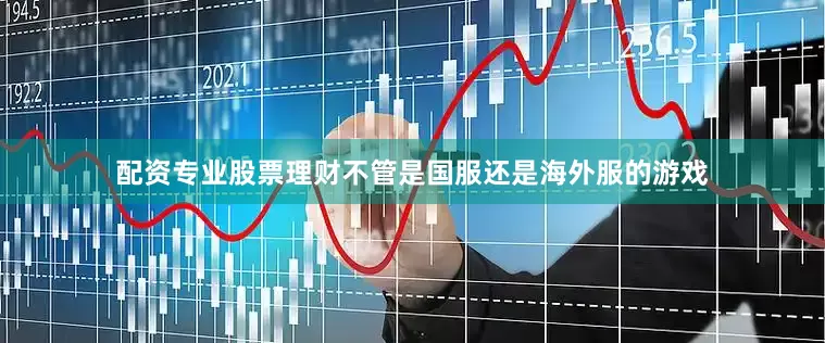 配资专业股票理财不管是国服还是海外服的游戏
