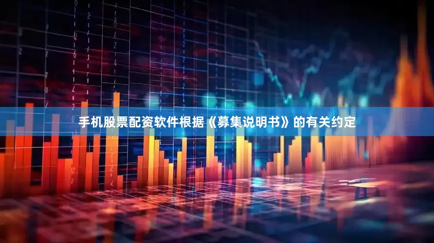 手机股票配资软件根据《募集说明书》的有关约定
