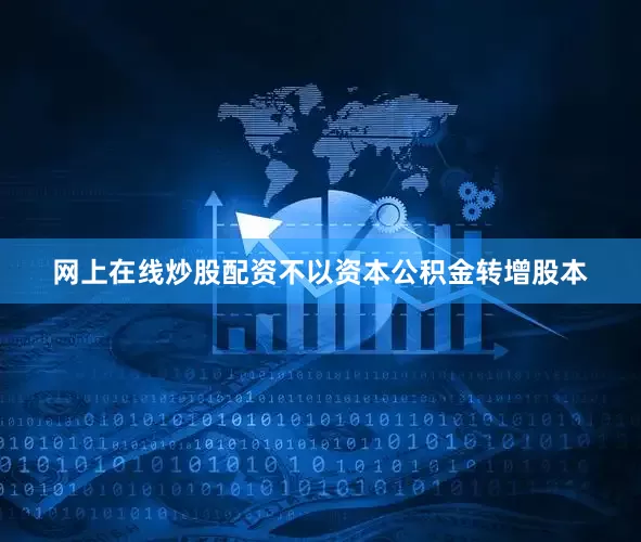 网上在线炒股配资不以资本公积金转增股本
