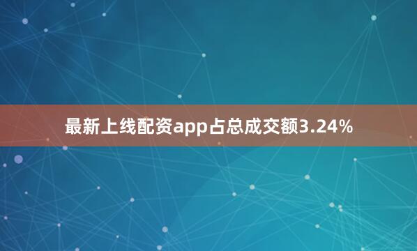 最新上线配资app占总成交额3.24%