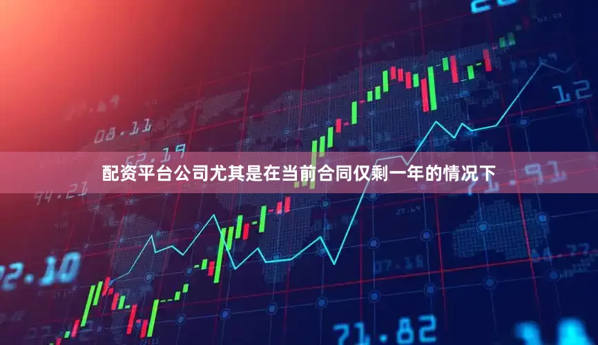 配资平台公司尤其是在当前合同仅剩一年的情况下