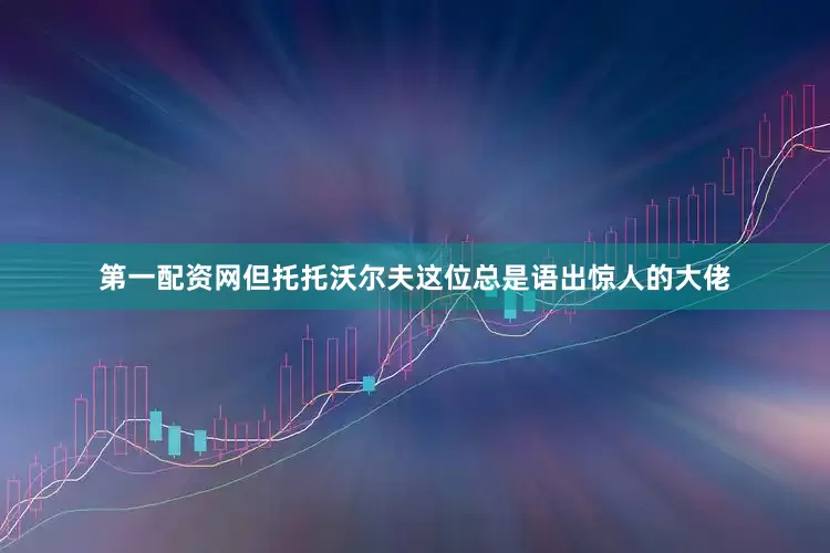 第一配资网但托托沃尔夫这位总是语出惊人的大佬