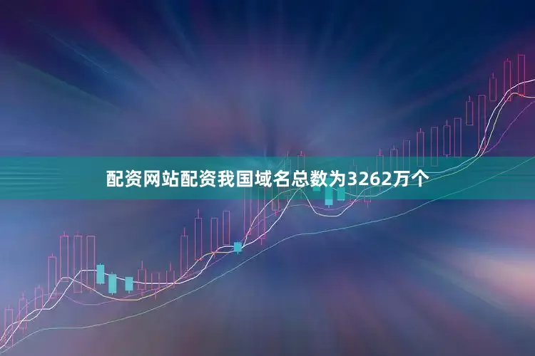 配资网站配资我国域名总数为3262万个