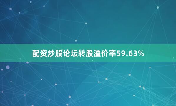 配资炒股论坛转股溢价率59.63%