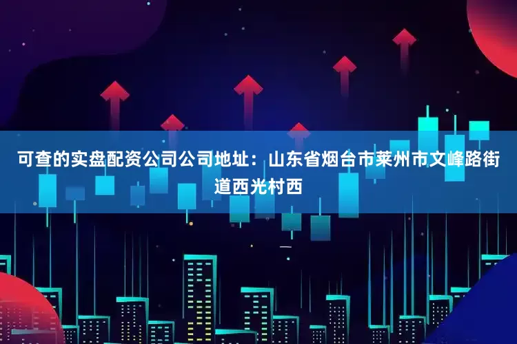 可查的实盘配资公司公司地址：山东省烟台市莱州市文峰路街道西光村西