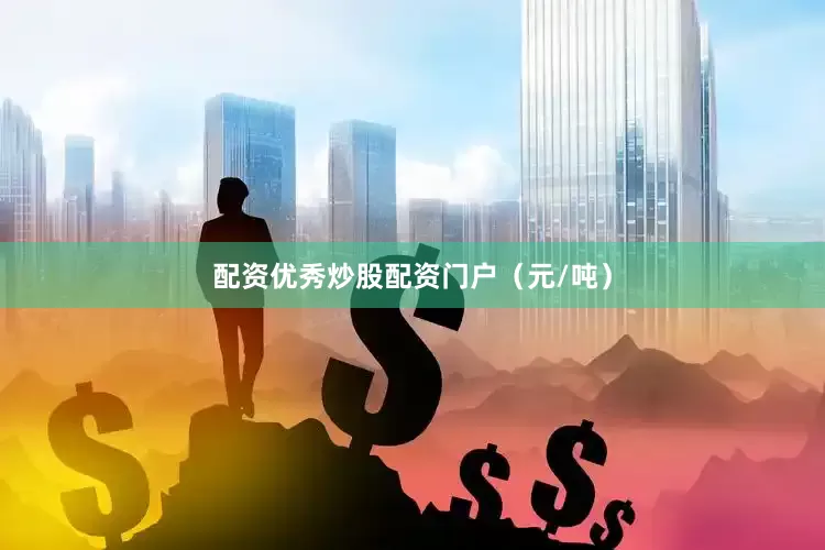 配资优秀炒股配资门户（元/吨）