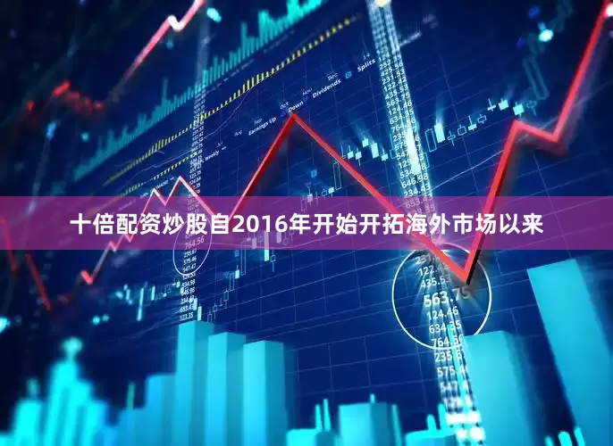 十倍配资炒股自2016年开始开拓海外市场以来