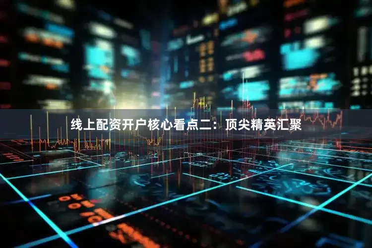 线上配资开户　　核心看点二：顶尖精英汇聚