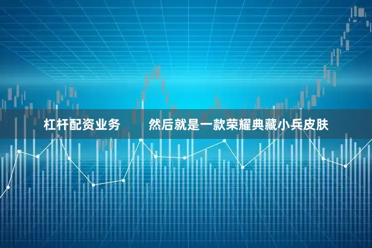杠杆配资业务        然后就是一款荣耀典藏小兵皮肤