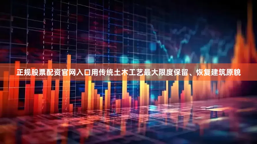 正规股票配资官网入口用传统土木工艺最大限度保留、恢复建筑原貌