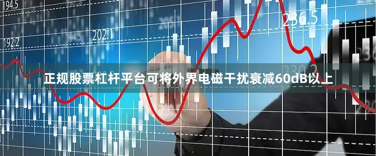 正规股票杠杆平台可将外界电磁干扰衰减60dB以上