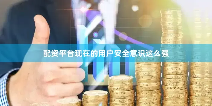 配资平台现在的用户安全意识这么强