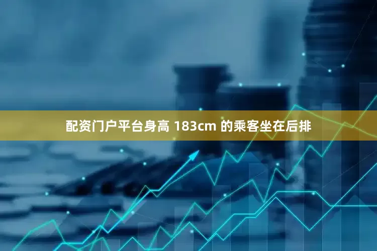 配资门户平台身高 183cm 的乘客坐在后排