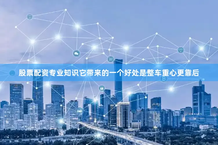 股票配资专业知识它带来的一个好处是整车重心更靠后