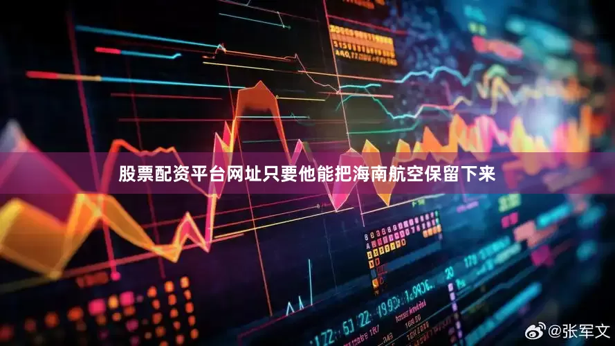 股票配资平台网址只要他能把海南航空保留下来
